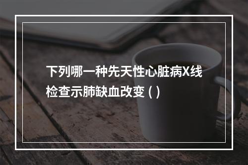 下列哪一种先天性心脏病X线检查示肺缺血改变 ( )