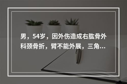 男，54岁，因外伤造成右肱骨外科颈骨折，臂不能外展，三角肌表