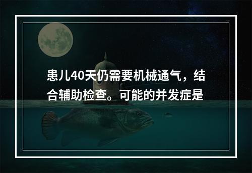 患儿40天仍需要机械通气，结合辅助检查。可能的并发症是