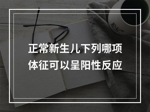 正常新生儿下列哪项体征可以呈阳性反应