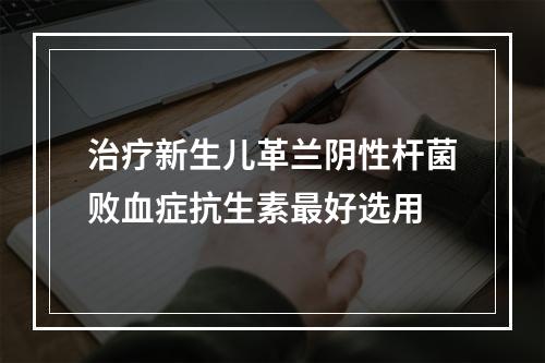 治疗新生儿革兰阴性杆菌败血症抗生素最好选用