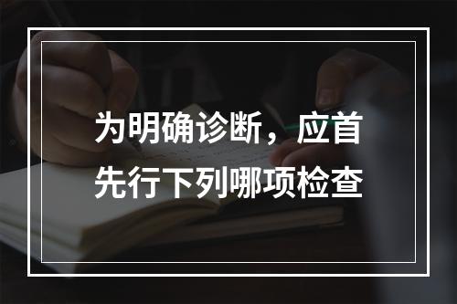 为明确诊断，应首先行下列哪项检查