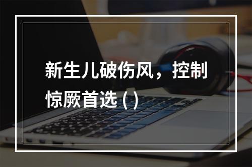 新生儿破伤风，控制惊厥首选 ( )