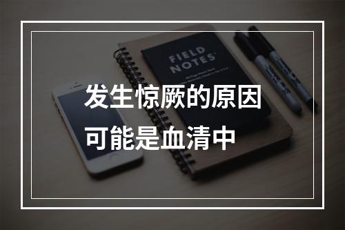 发生惊厥的原因可能是血清中