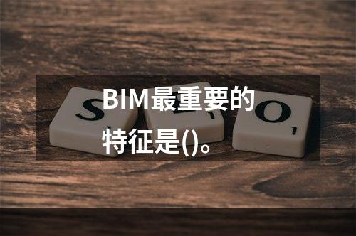 BIM最重要的特征是()。