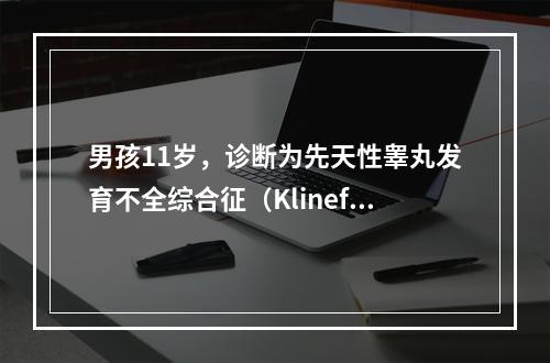 男孩11岁，诊断为先天性睾丸发育不全综合征（Klinefel