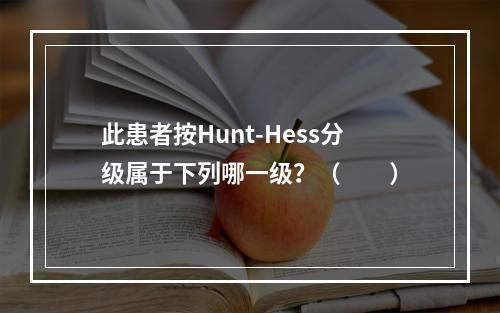 此患者按Hunt-Hess分级属于下列哪一级？（　　）