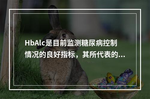 HbAlc是目前监测糖尿病控制情况的良好指标，其所代表的血糖