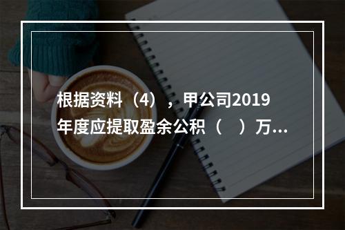 根据资料（4），甲公司2019年度应提取盈余公积（　）万元。