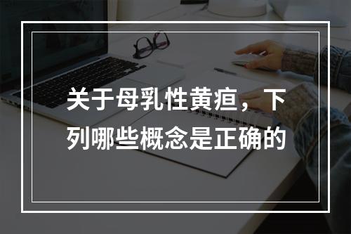 关于母乳性黄疸，下列哪些概念是正确的