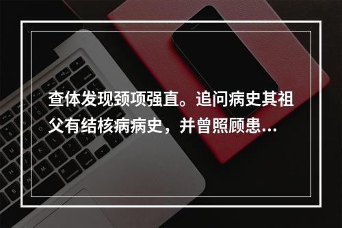 查体发现颈项强直。追问病史其祖父有结核病病史，并曾照顾患儿。