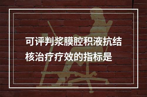 可评判浆膜腔积液抗结核治疗疗效的指标是