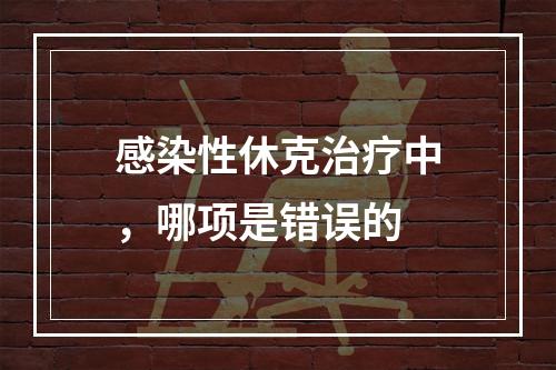 感染性休克治疗中，哪项是错误的