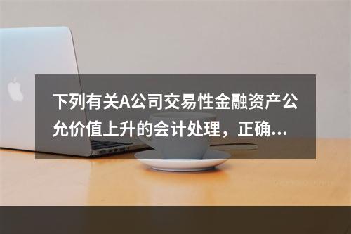 下列有关A公司交易性金融资产公允价值上升的会计处理，正确的是