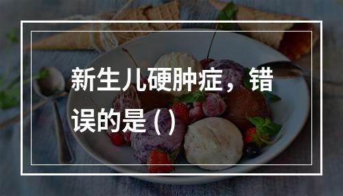 新生儿硬肿症，错误的是 ( )