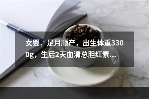 女婴，足月顺产，出生体重3300g，生后2天血清总胆红素29