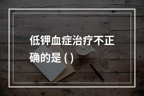 低钾血症治疗不正确的是 ( )