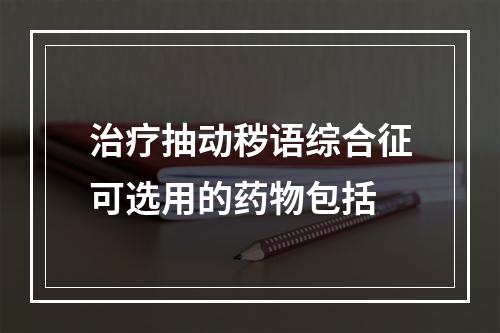 治疗抽动秽语综合征可选用的药物包括