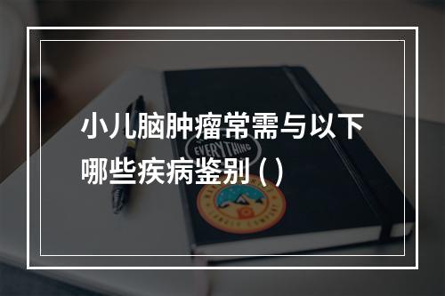 小儿脑肿瘤常需与以下哪些疾病鉴别 ( )