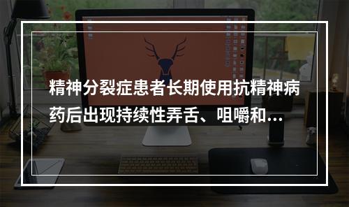 精神分裂症患者长期使用抗精神病药后出现持续性弄舌、咀嚼和四肢