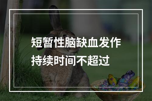 短暂性脑缺血发作持续时间不超过