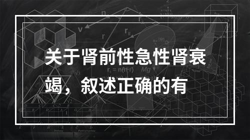 关于肾前性急性肾衰竭，叙述正确的有