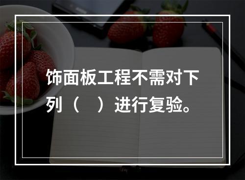 饰面板工程不需对下列（　）进行复验。