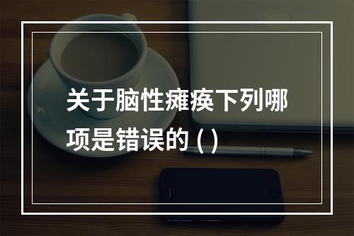 关于脑性瘫痪下列哪项是错误的 ( )