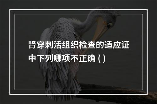 肾穿刺活组织检查的适应证中下列哪项不正确 ( )