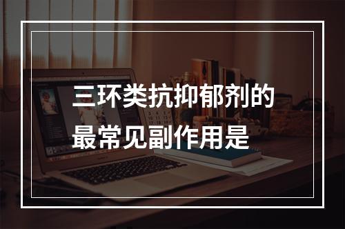 三环类抗抑郁剂的最常见副作用是