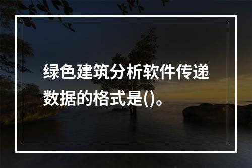 绿色建筑分析软件传递数据的格式是()。