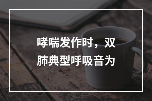 哮喘发作时，双肺典型呼吸音为