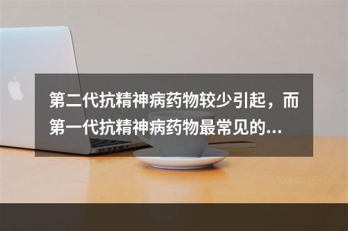 第二代抗精神病药物较少引起，而第一代抗精神病药物最常见的不良