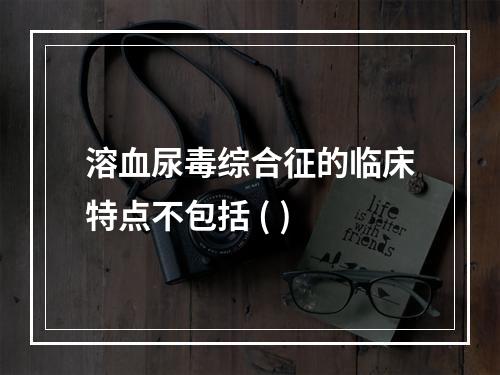 溶血尿毒综合征的临床特点不包括 ( )