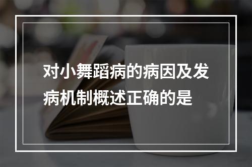 对小舞蹈病的病因及发病机制概述正确的是