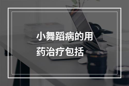 小舞蹈病的用药治疗包括