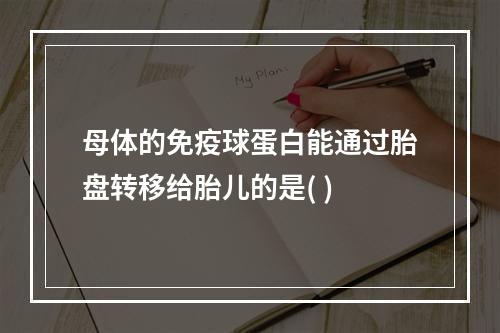 母体的免疫球蛋白能通过胎盘转移给胎儿的是( )