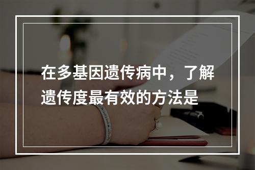 在多基因遗传病中，了解遗传度最有效的方法是