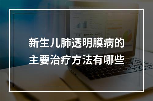 新生儿肺透明膜病的主要治疗方法有哪些