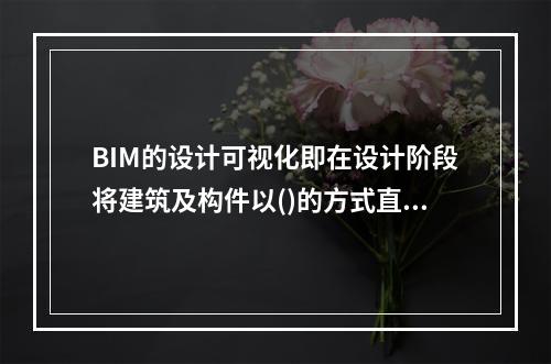 BIM的设计可视化即在设计阶段将建筑及构件以()的方式直观呈