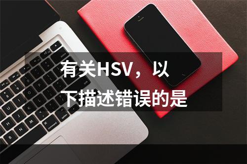 有关HSV，以下描述错误的是