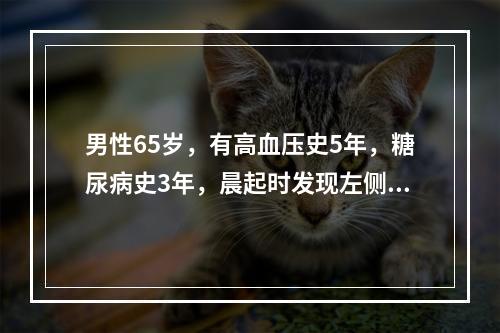 男性65岁，有高血压史5年，糖尿病史3年，晨起时发现左侧肢体