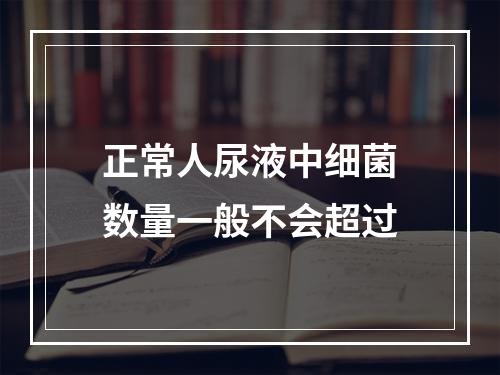 正常人尿液中细菌数量一般不会超过