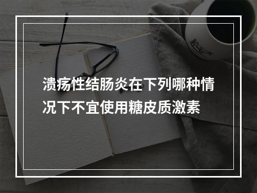 溃疡性结肠炎在下列哪种情况下不宜使用糖皮质激素