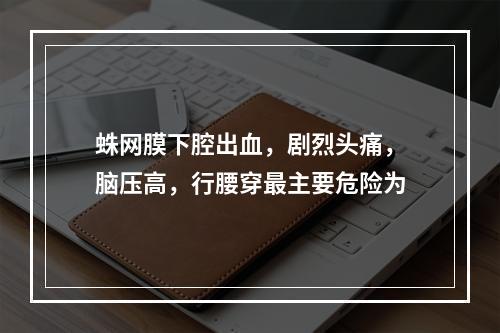 蛛网膜下腔出血，剧烈头痛，脑压高，行腰穿最主要危险为