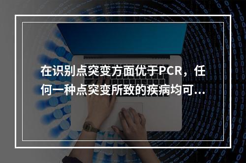 在识别点突变方面优于PCR，任何一种点突变所致的疾病均可应用