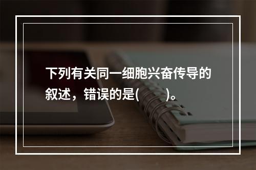 下列有关同一细胞兴奋传导的叙述，错误的是(　　)。