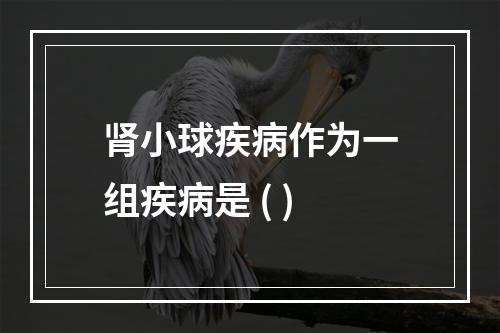 肾小球疾病作为一组疾病是 ( )