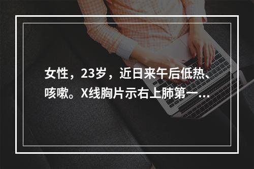 女性，23岁，近日来午后低热、咳嗽。X线胸片示右上肺第一肋间