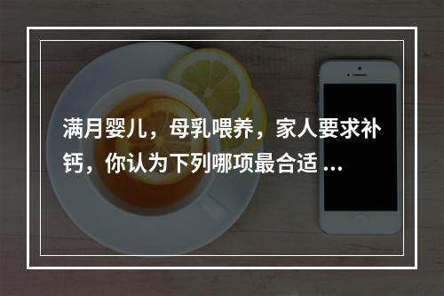 满月婴儿，母乳喂养，家人要求补钙，你认为下列哪项最合适 (